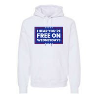 I Hear You’Re Free On Wednesdays Funny Biden Saying Premium Hoodie