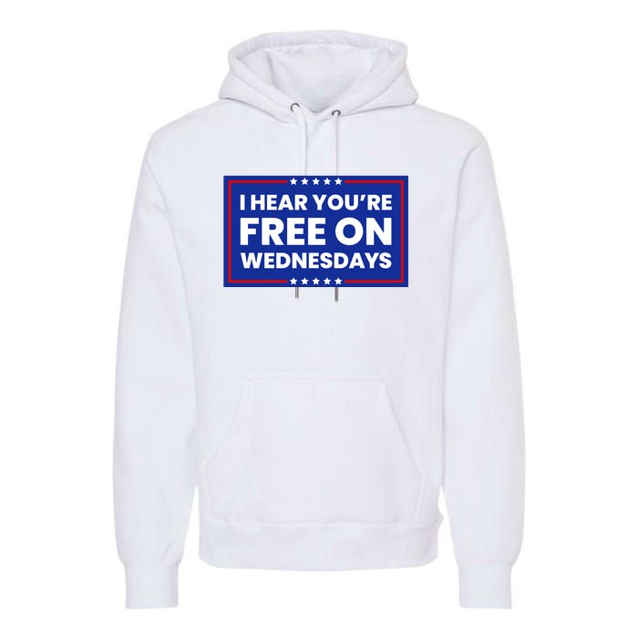 I Hear You’Re Free On Wednesdays Funny Biden Saying Premium Hoodie