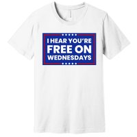 I Hear You’Re Free On Wednesdays Funny Biden Saying Premium T-Shirt