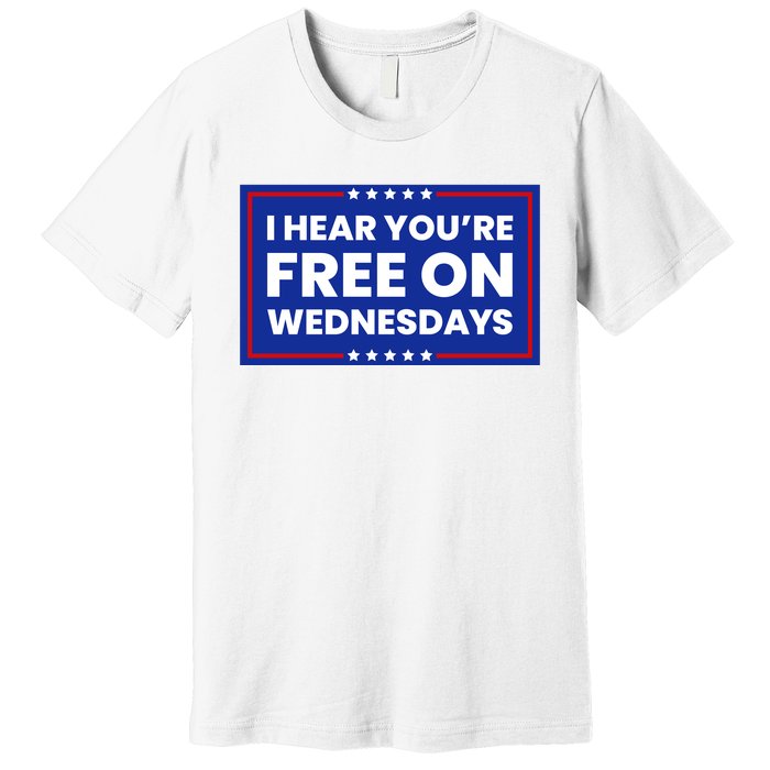 I Hear You’Re Free On Wednesdays Funny Biden Saying Premium T-Shirt