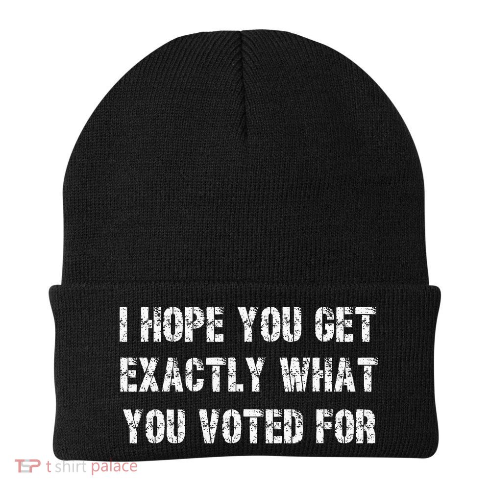I Hope You Get Exactly What You Voted For Voting Election Beanie