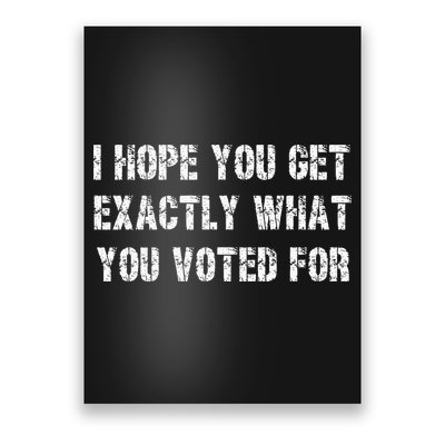 I Hope You Get Exactly What You Voted For Voting Election Poster
