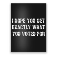 I Hope You Get Exactly What You Voted For Voting Election Poster