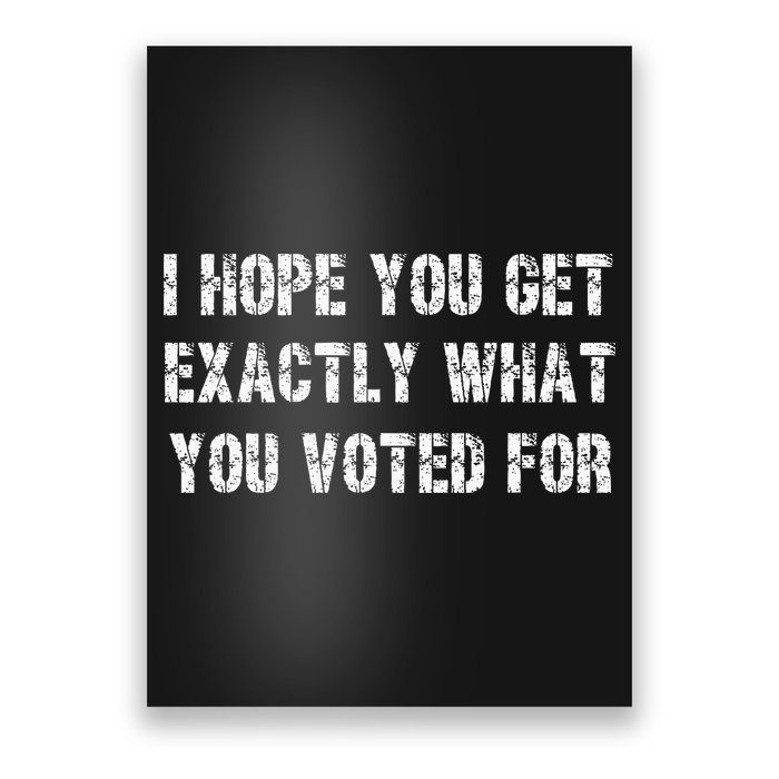 I Hope You Get Exactly What You Voted For Voting Election Poster