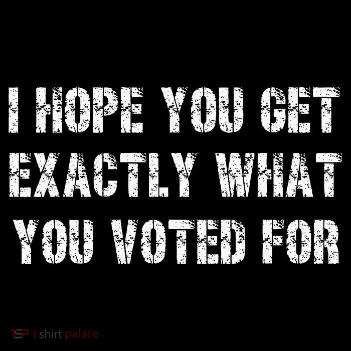 I Hope You Get Exactly What You Voted For Voting Election Premium T-Shirt