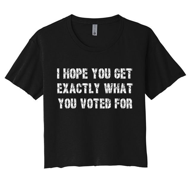 I Hope You Get Exactly What You Voted For Voting Election Crop Top