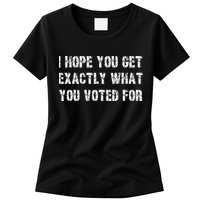 I Hope You Get Exactly What You Voted For Voting Election Womens T-Shirt