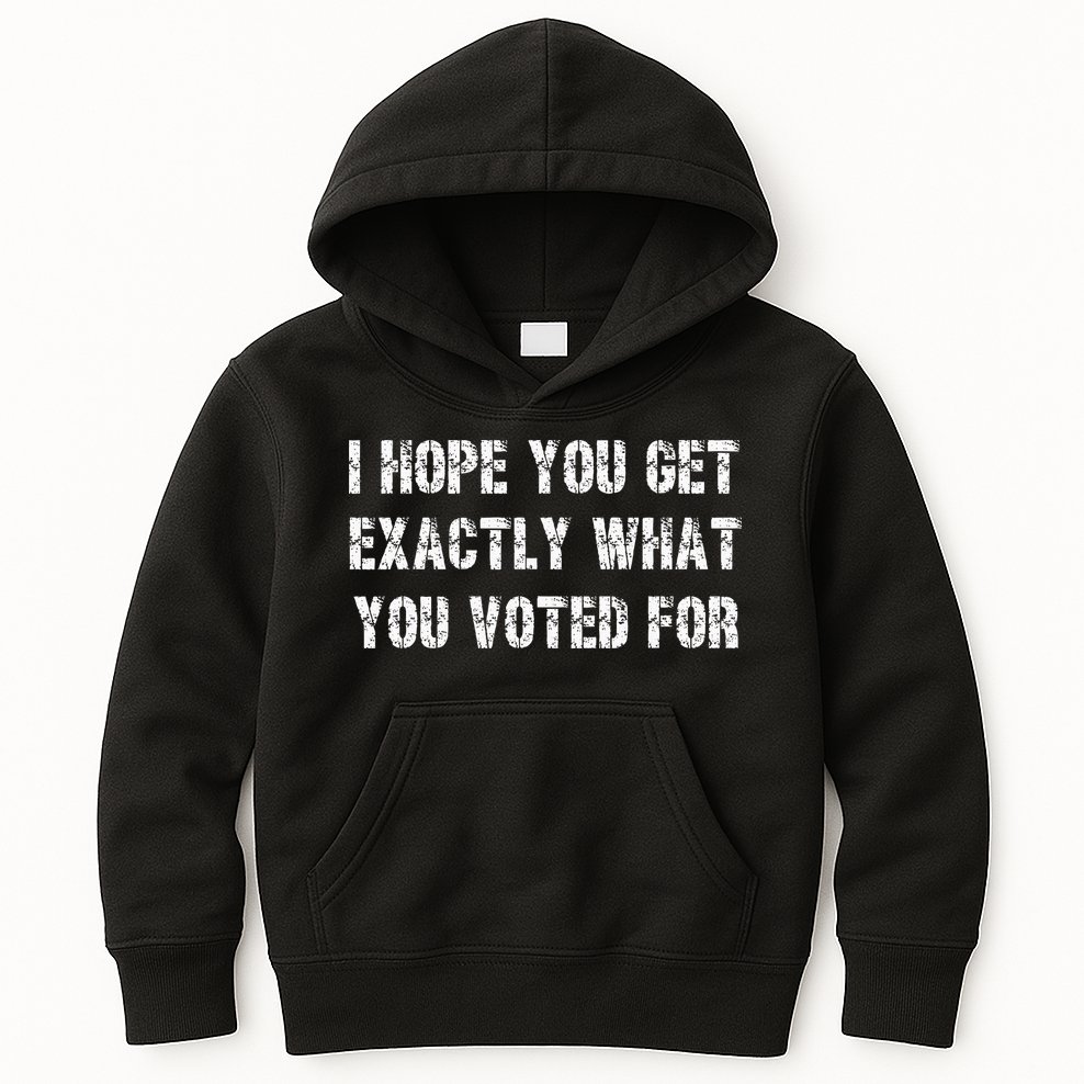I Hope You Get Exactly What You Voted For Voting Election Kids Hoodie
