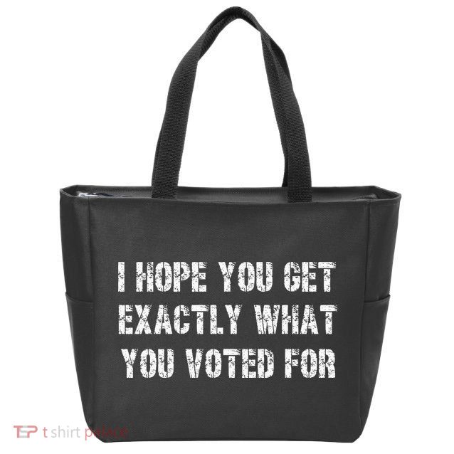 I Hope You Get Exactly What You Voted For Voting Election Zip Tote Bag
