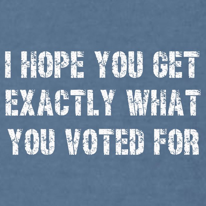 I Hope You Get Exactly What You Voted For Voting Election Garment-Dyed Sweatshirt