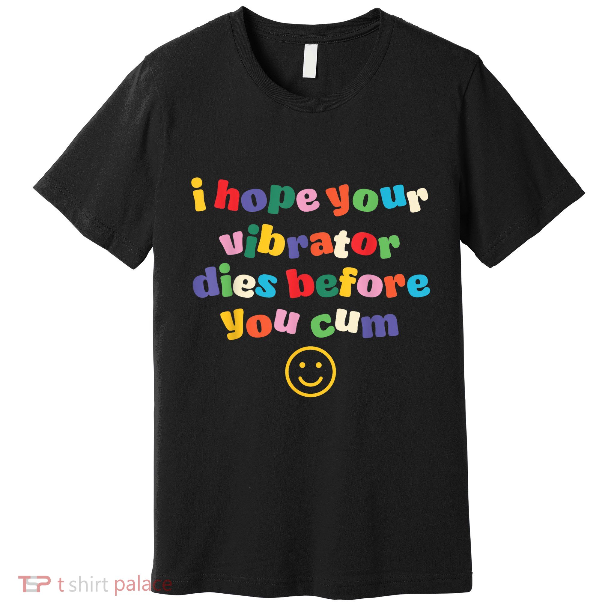 I Hope Your Vibrator Dies Before You Cum Premium T-Shirt