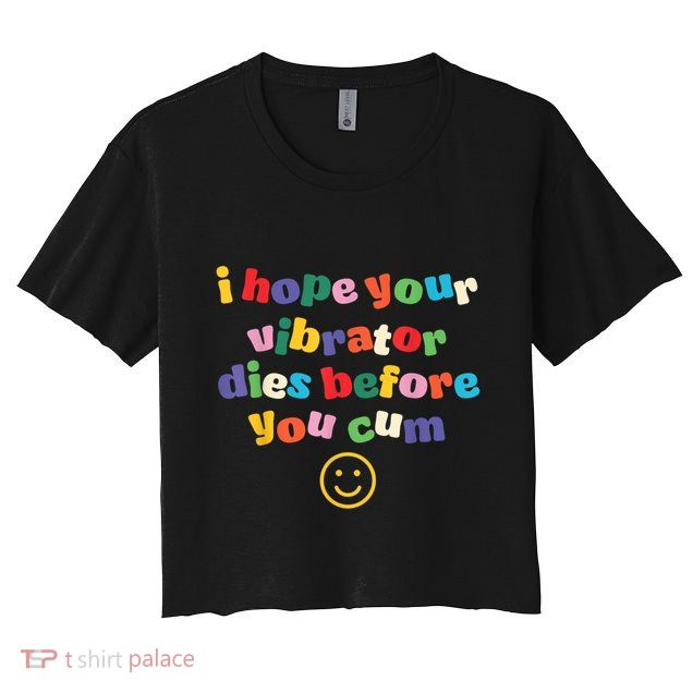 I Hope Your Vibrator Dies Before You Cum Crop Top