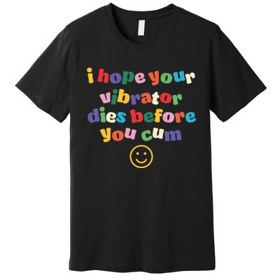 I Hope Your Vibrator Dies Before You Cum Premium T-Shirt