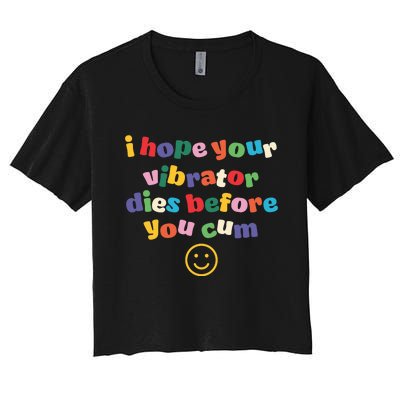 I Hope Your Vibrator Dies Before You Cum Women's Crop Top Tee