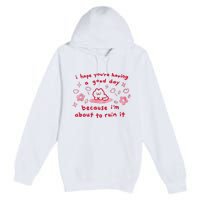 I Hope You’Re Having A Good Day Because I’M About To Ruin It Premium Pullover Hoodie