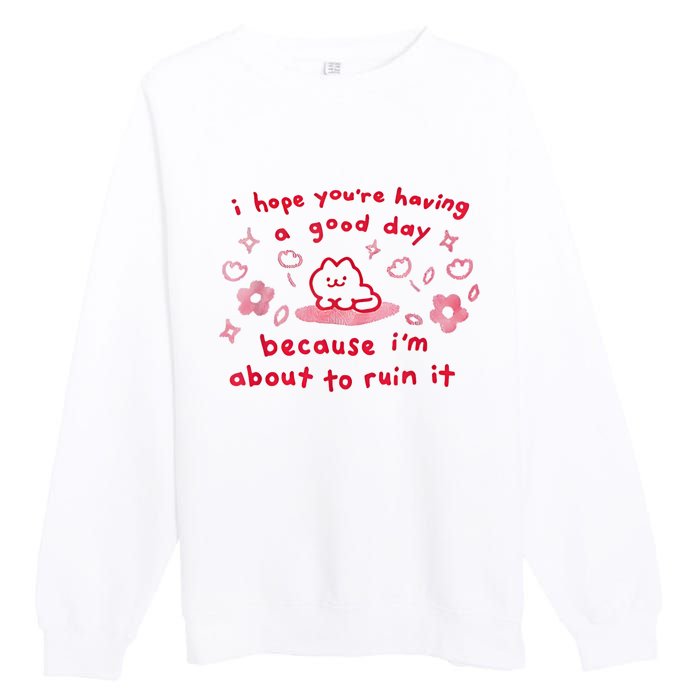 I Hope You’Re Having A Good Day Because I’M About To Ruin It Premium Crewneck Sweatshirt