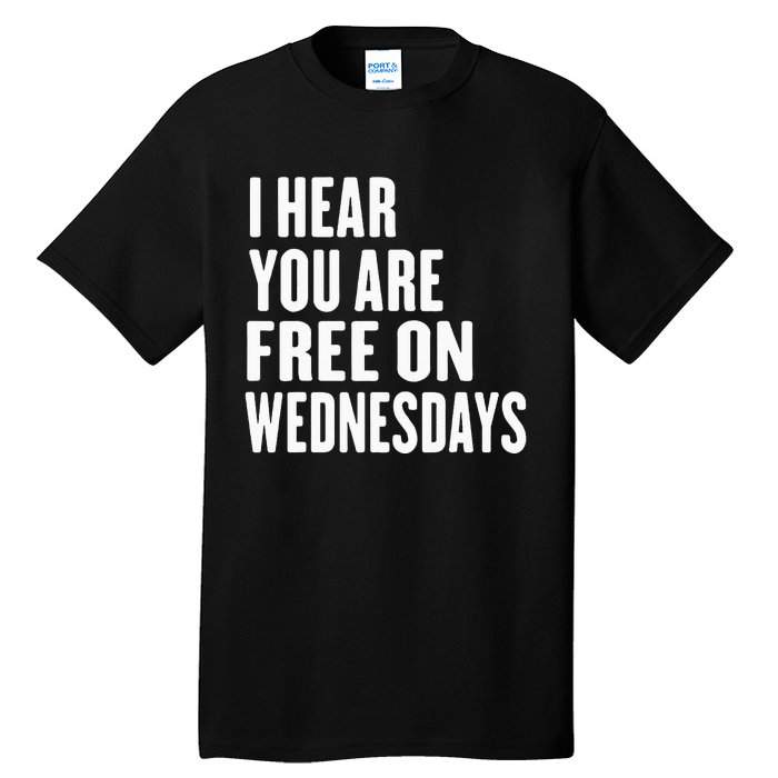 I Hear You’Re Free On Wednesdays Funny Free On Wednesdays Tall T-Shirt