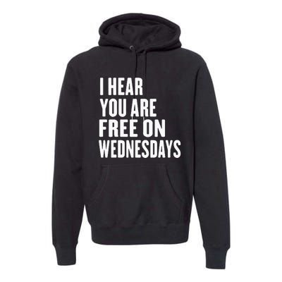 I Hear You’Re Free On Wednesdays Funny Free On Wednesdays Premium Hoodie