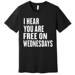 I Hear You’Re Free On Wednesdays Funny Free On Wednesdays Premium T-Shirt