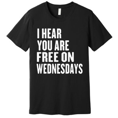 I Hear You’Re Free On Wednesdays Funny Free On Wednesdays Premium T-Shirt