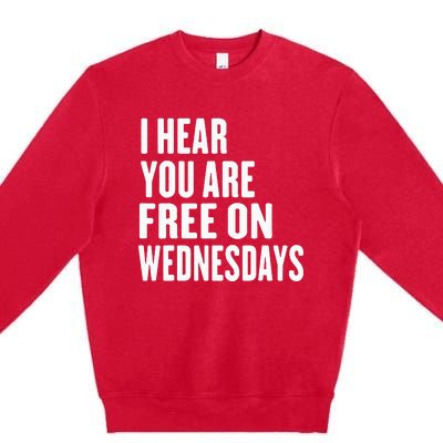 I Hear You’Re Free On Wednesdays Funny Free On Wednesdays Premium Crewneck Sweatshirt