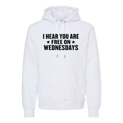 I Hear You’Re Free On Wednesdays Funny Free On Wednesdays Premium Hoodie