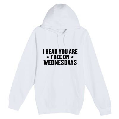 I Hear You’Re Free On Wednesdays Funny Free On Wednesdays Premium Pullover Hoodie