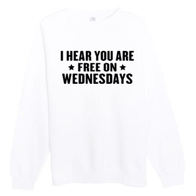 I Hear You’Re Free On Wednesdays Funny Free On Wednesdays Premium Crewneck Sweatshirt