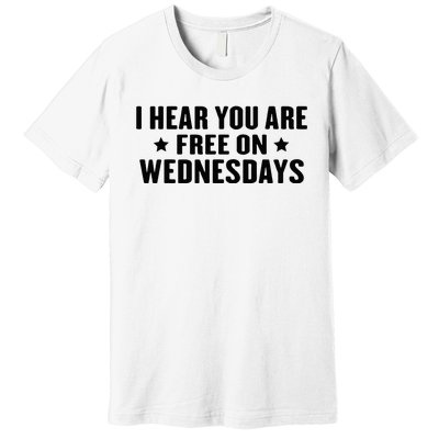 I Hear You’Re Free On Wednesdays Funny Free On Wednesdays Premium T-Shirt