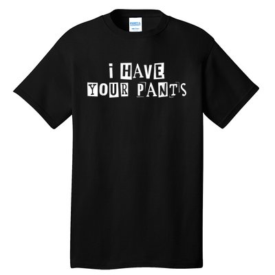 I Have Your Pants Funny For Friends And Family Quote Meme Tall T-Shirt