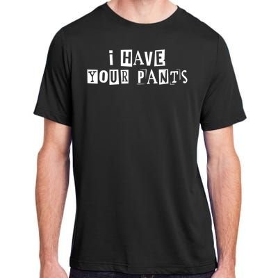 I Have Your Pants Funny For Friends And Family Quote Meme Adult ChromaSoft Performance T-Shirt