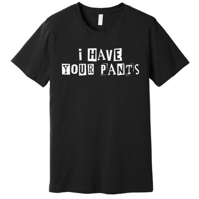 I Have Your Pants Funny For Friends And Family Quote Meme Premium T-Shirt