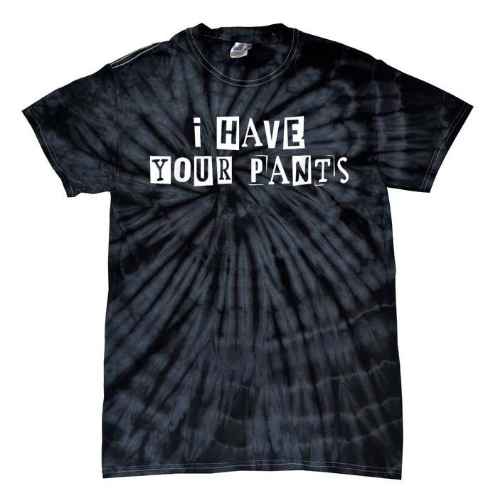 I Have Your Pants Funny For Friends And Family Quote Meme Tie-Dye T-Shirt