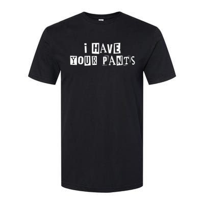 I Have Your Pants Funny For Friends And Family Quote Meme Softstyle CVC T-Shirt