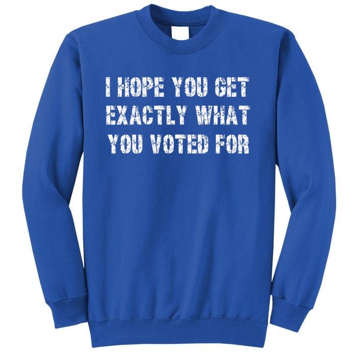 I Hope You Get Exactly What You Voted For Voting Tall Sweatshirt