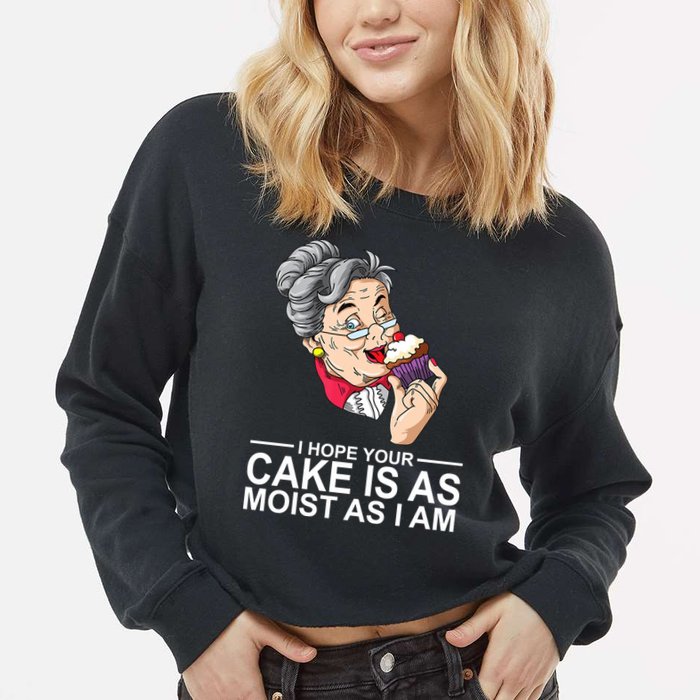 I Hope Your Cake Is As Moist As I Am Funny Cropped Pullover Crew
