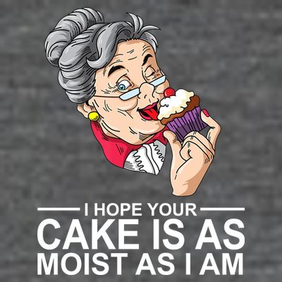 I Hope Your Cake Is As Moist As I Am Funny T-Shirt