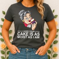 I Hope Your Cake Is As Moist As I Am Funny Womens T-Shirt