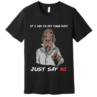 If I Ask To Hit Your Vape Just Say No Premium T-Shirt