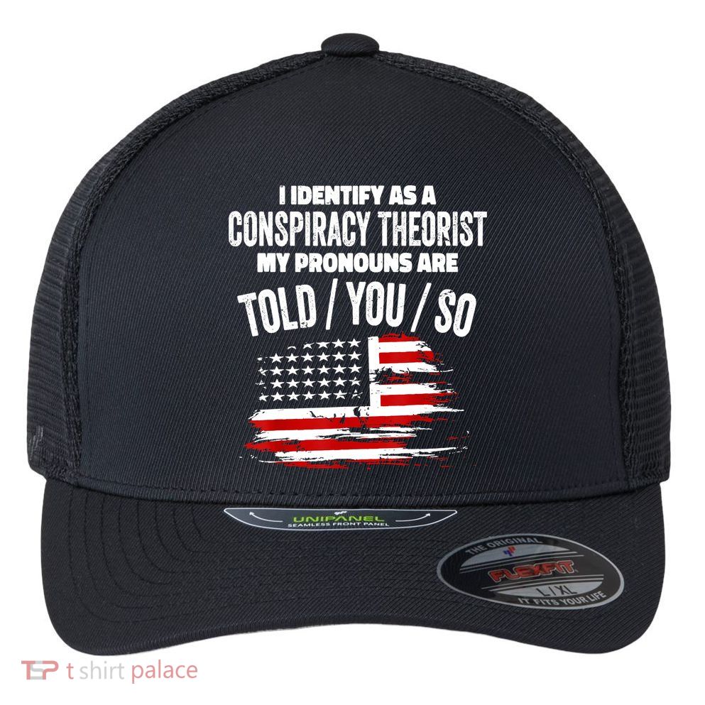 I Identify As A Conspiracy Theorist Pronouns Are Told You So Flexfit Unipanel Trucker Cap