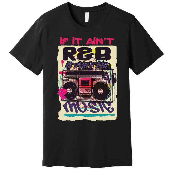 If It AinT R&B It AinT No Music 80s 90s Oldschool Graffiti Premium T-Shirt