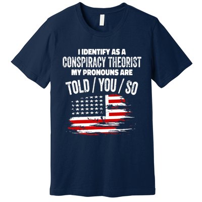 I identify As a Conspiracy Theorist Pronouns Are Told You So Premium T-Shirt