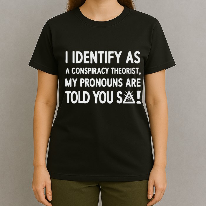 I Identify As A Conspiracy Theorist My Pronouns Are Told You So T-Shirt