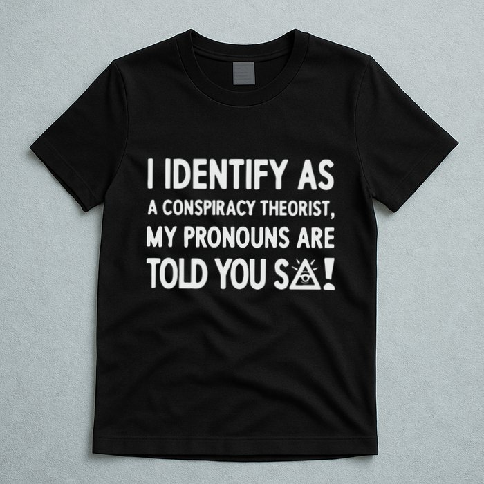 I Identify As A Conspiracy Theorist My Pronouns Are Told You So T-Shirt