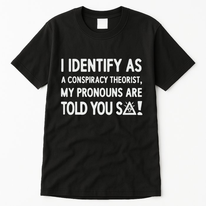 I Identify As A Conspiracy Theorist My Pronouns Are Told You So Tall T-Shirt
