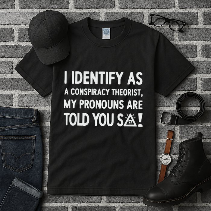I Identify As A Conspiracy Theorist My Pronouns Are Told You So Tall T-Shirt