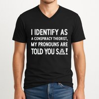 I Identify As A Conspiracy Theorist My Pronouns Are Told You So V-Neck T-Shirt