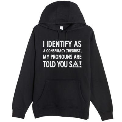 I Identify As A Conspiracy Theorist My Pronouns Are Told You So Premium Pullover Hoodie