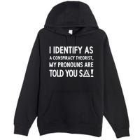 I Identify As A Conspiracy Theorist My Pronouns Are Told You So Premium Pullover Hoodie