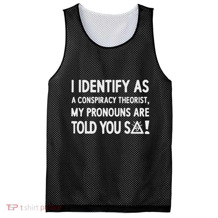 I Identify As A Conspiracy Theorist My Pronouns Are Told You So Mesh Reversible Basketball Jersey Tank